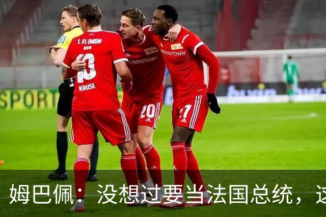 姆巴佩：没想过要当法国总统，这不在我的计划中，我已经够招人恨了